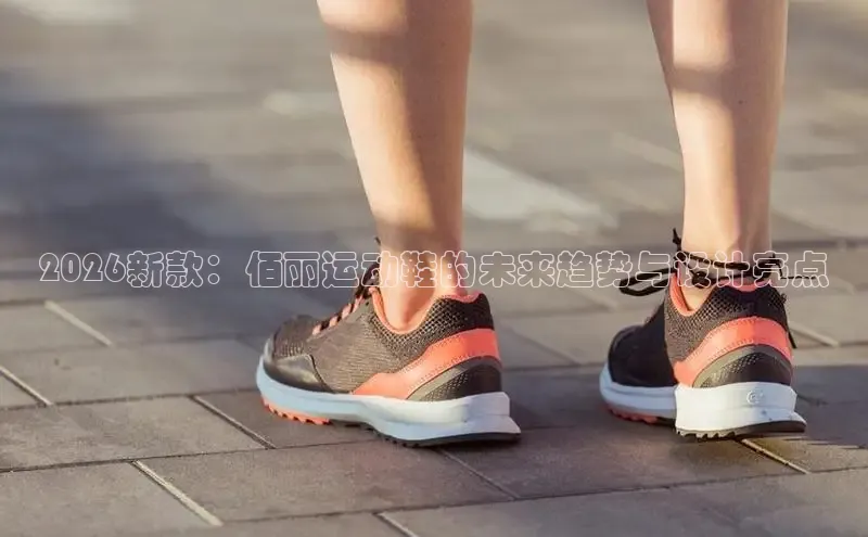2026新款：佰丽运动鞋的未来趋势与设计亮点